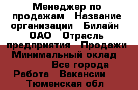 Менеджер по продажам › Название организации ­ Билайн, ОАО › Отрасль предприятия ­ Продажи › Минимальный оклад ­ 30 000 - Все города Работа » Вакансии   . Тюменская обл.